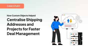 How Custom Objects Helped Centralize Shipping Addresses and Projects for Faster Deal Management