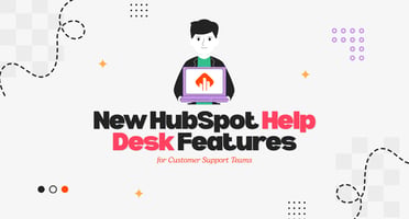 New HubSpot Help Desk Features for Customer Support Teams